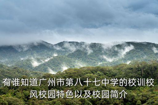 有誰知道廣州市第八十七中學的校訓校風校園特色以及校園簡介