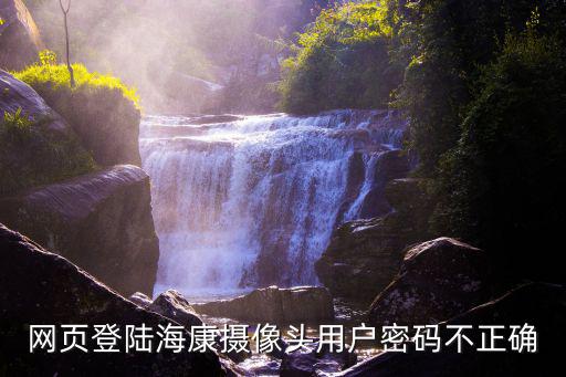 網頁登陸海康攝像頭用戶密碼不正確