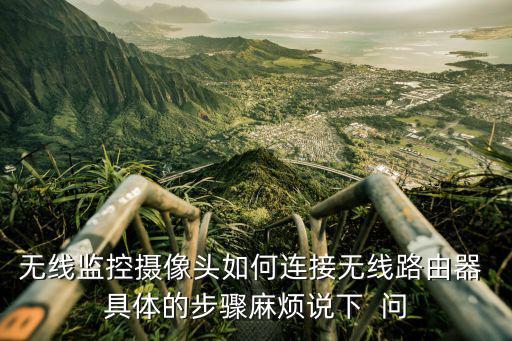 無線監控攝像頭如何連接無線路由器 具體的步驟麻煩說下  問