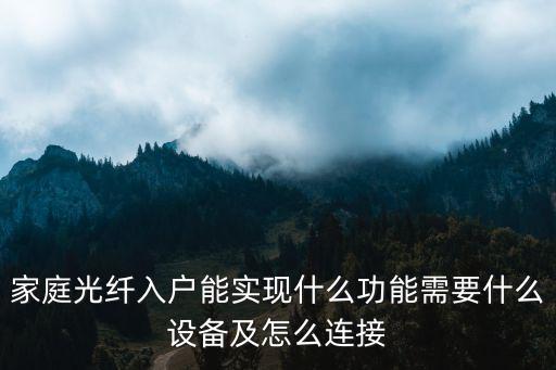 家庭光纖入戶能實(shí)現(xiàn)什么功能需要什么設(shè)備及怎么連接