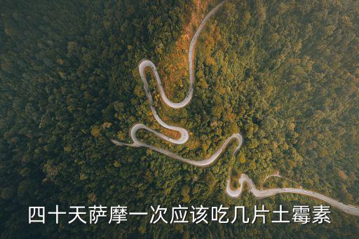 四十天薩摩一次應(yīng)該吃幾片土霉素