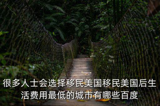很多人士會(huì)選擇移民美國移民美國后生活費(fèi)用最低的城市有哪些百度