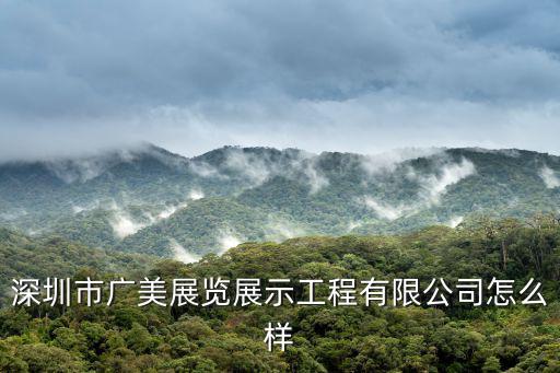 深圳市廣美展覽展示工程有限公司怎么樣