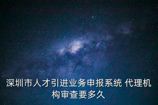 深圳市人才引進(jìn)業(yè)務(wù)申報(bào)系統(tǒng) 代理機(jī)構(gòu)審查要多久