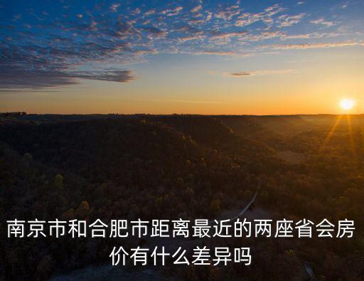 合肥房?jī)r(jià)和南京對(duì)比哪個(gè)高，合肥跟南京那個(gè)房?jī)r(jià)貴