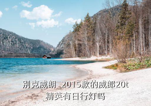 東莞2015威朗圖片，別克威朗  2015款的威郎20t精英有日行燈嗎