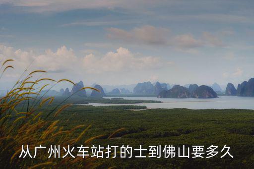 從廣州火車站打的士到佛山要多久