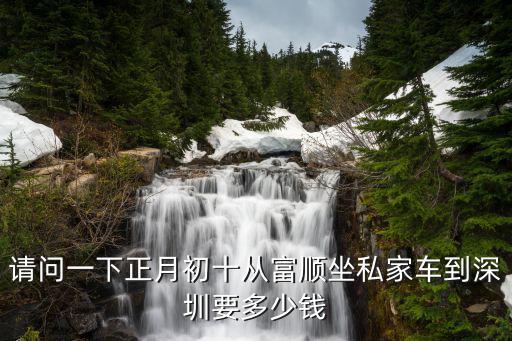 請問一下正月初十從富順坐私家車到深圳要多少錢