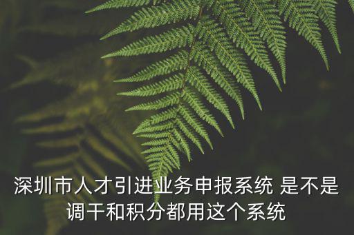 深圳市人才引進業務申報系統 是不是調干和積分都用這個系統