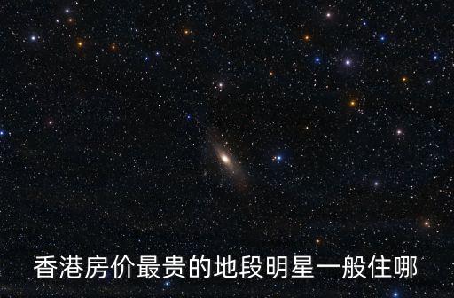 香港房價最貴的地段明星一般住哪
