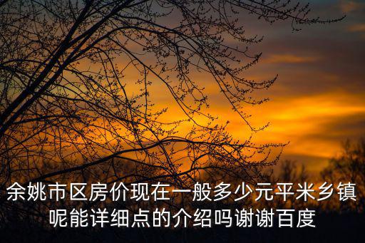 余姚哪個(gè)區(qū)域房價(jià)高，余姚市區(qū)房價(jià)現(xiàn)在一般多少元平米鄉(xiāng)鎮(zhèn)呢能詳細(xì)點(diǎn)的介紹嗎謝謝百度