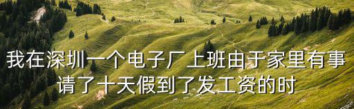深圳市上班推遲了嗎，我在深圳一個電子廠上班由于家里有事請了十天假到了發工資的時