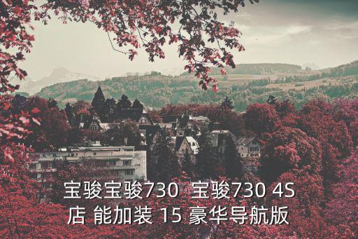 東莞常平寶駿730專賣店，寶駿寶駿730  寶駿730 4S店 能加裝 15 豪華導航版