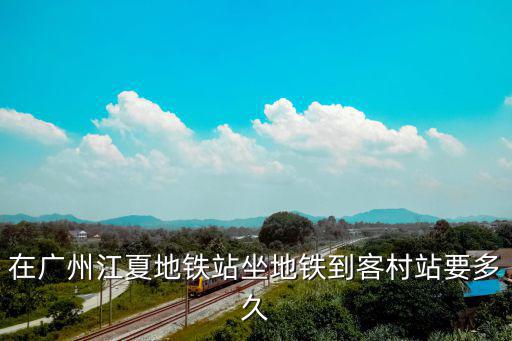 在廣州江夏地鐵站坐地鐵到客村站要多久