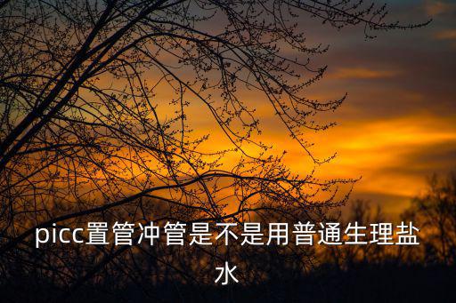 picc置管沖管是不是用普通生理鹽水