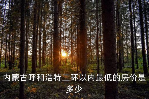 內(nèi)蒙古呼和浩特二環(huán)以內(nèi)最低的房價是多少