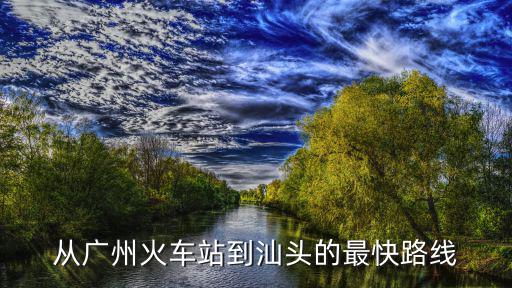 從廣州火車站到汕頭的最快路線