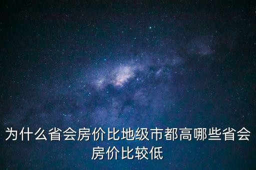 為什么省會房價比地級市都高哪些省會房價比較低