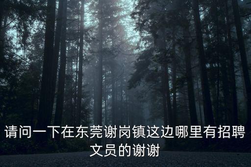 請問一下在東莞謝崗鎮這邊哪里有招聘文員的謝謝