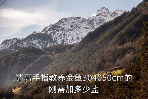 請高手指教養金魚304050cm的剛需加多少鹽