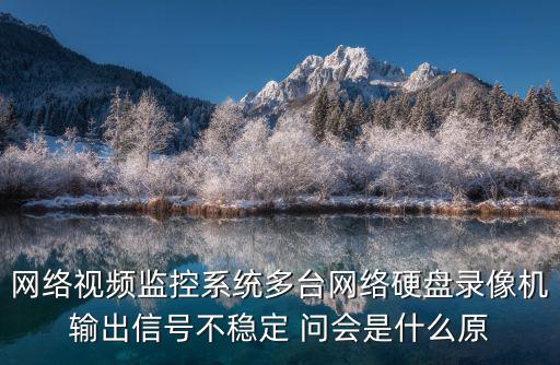 監(jiān)控信號(hào)不好怎么解決方案，網(wǎng)絡(luò)視頻監(jiān)控系統(tǒng)多臺(tái)網(wǎng)絡(luò)硬盤錄像機(jī)輸出信號(hào)不穩(wěn)定 問會(huì)是什么原