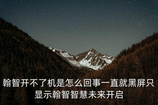 翰智開不了機是怎么回事一直就黑屏只顯示翰智智慧未來開啟