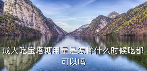 成人吃寶塔糖用量是怎樣什么時候吃都可以嗎