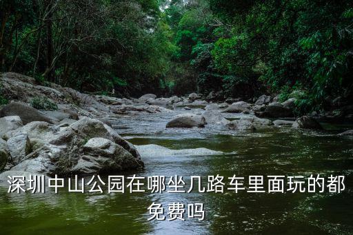 深圳中山公園在哪坐幾路車(chē)?yán)锩嫱娴亩济赓M(fèi)嗎