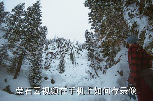 螢石云怎么錄視頻，瑩石云視頻在手機上如何存錄像