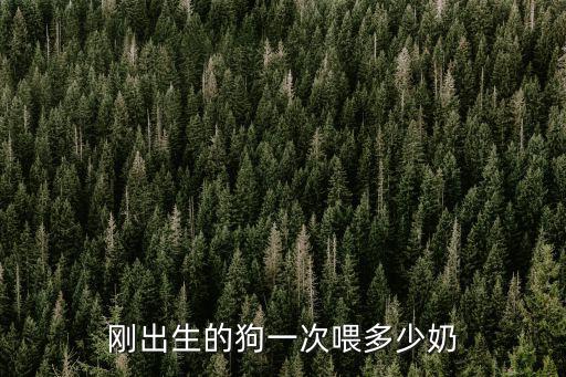 剛出生的狗一次喂多少奶