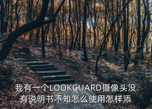 我有一個(gè)LOOKGUARD攝像頭沒(méi)有說(shuō)明書(shū)不知怎么使用怎樣添