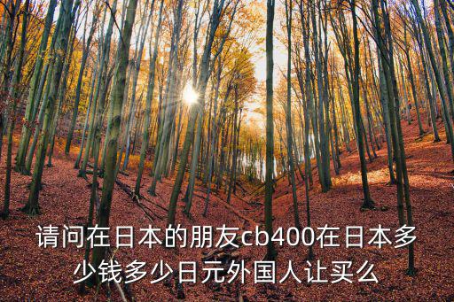 請問在日本的朋友cb400在日本多少錢多少日元外國人讓買么