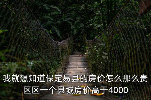 我就想知道保定易縣的房價怎么那么貴區(qū)區(qū)一個縣城房價高于4000