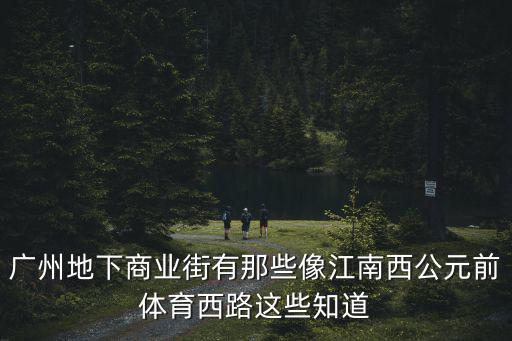 廣州地下商圈推薦，廣州地下商業街有那些像江南西公元前體育西路這些知道