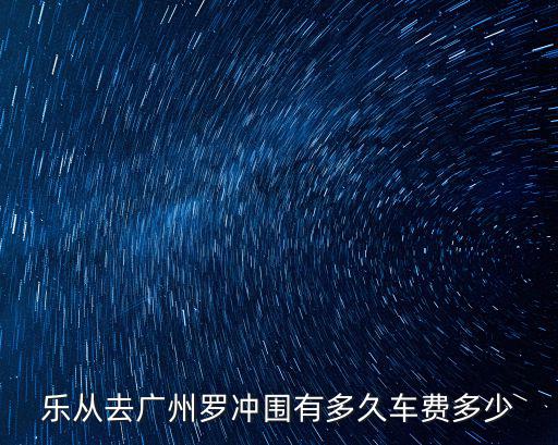 廣州到樂從坐大巴票價，樂從去廣州羅沖圍有多久車費多少