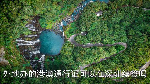 外地在深圳港澳自助簽注嗎，外地港澳通行證可以在深圳續(xù)簽嗎