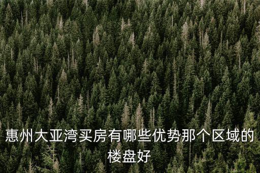 惠州大亞灣買房有哪些優勢那個區域的樓盤好