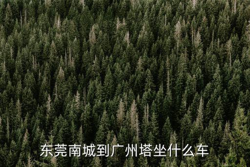 東莞南城到廣州塔坐什么車(chē)