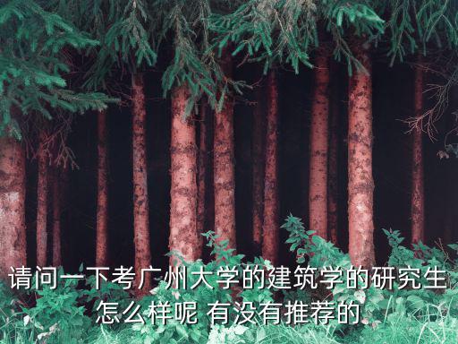 請問一下考廣州大學的建筑學的研究生怎么樣呢 有沒有推薦的
