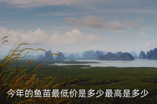 今年的魚苗最低價是多少最高是多少