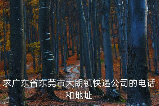 求廣東省東莞市大朗鎮(zhèn)快遞公司的電話和地址