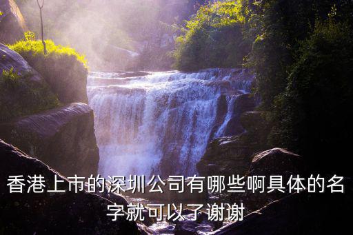 香港上市的深圳公司有哪些啊具體的名字就可以了謝謝