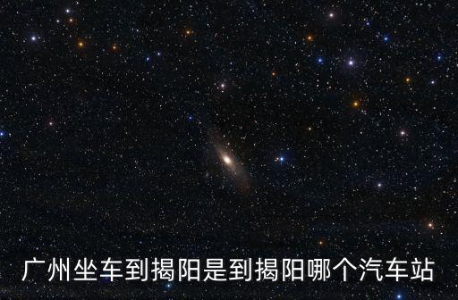 廣州坐車到揭陽是到揭陽哪個汽車站