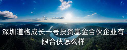 深圳道格股權(quán)投資基金，深圳道格成長一號(hào)投資基金合伙企業(yè)有限合伙怎么樣