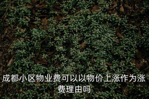 成都小區物業費可以以物價上漲作為漲費理由嗎