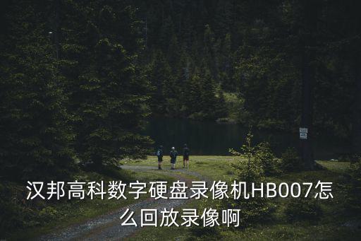 漢邦攝像頭怎么看回放，漢邦高科數字硬盤錄像機HB007怎么回放錄像啊