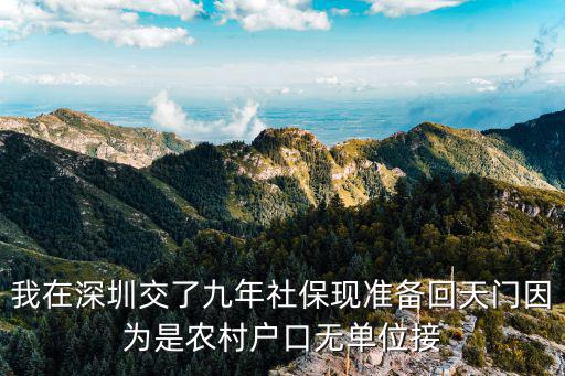 我在深圳交了九年社保現(xiàn)準備回天門因為是農(nóng)村戶口無單位接
