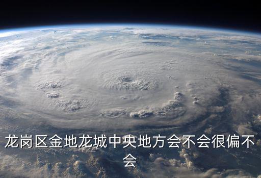 龍崗區金地龍城中央地方會不會很偏不會