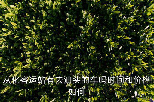 廣州叢化汽車站到汕頭，從化客運站有去汕頭的車嗎時間和價格如何