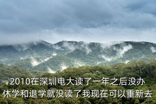 2010在深圳電大讀了一年之后沒辦休學(xué)和退學(xué)就沒讀了我現(xiàn)在可以重新去